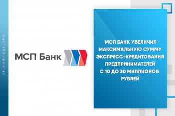 МСП Банк увеличил максимальную сумму экспресс-кредитования предпринимателей с 10 до 30 миллионов рублей.